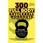 300 Full Body Kettlebell Workouts Book for Men and Women: Big Guide to 150 Kettlebell Exercises & 150 Kettlebell and Bodyweight Exercises with Step-by - Hardcover
