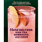 Hard Seltzer, Iced Tea, Kombucha, and Cider: How to Make Your Own Boozy Fermented Drinks - Hardcover