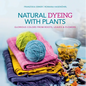 Natural Dyeing with Plants: Glorious Colors from Roots, Leaves & Flowers - Hardcover