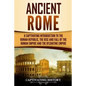 Ancient Rome: A Captivating Introduction to the Roman Republic, The Rise and Fall of the Roman Empire, and The Byzantine Empire - Paperback