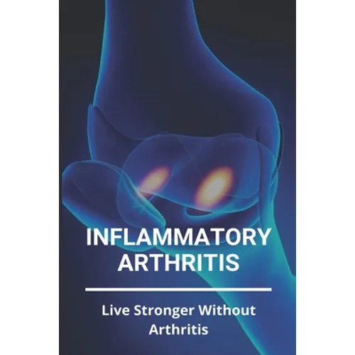Inflammatory Arthritis: Live Stronger Without Arthritis: Rheumatoid Arthritis Ppt - Paperback