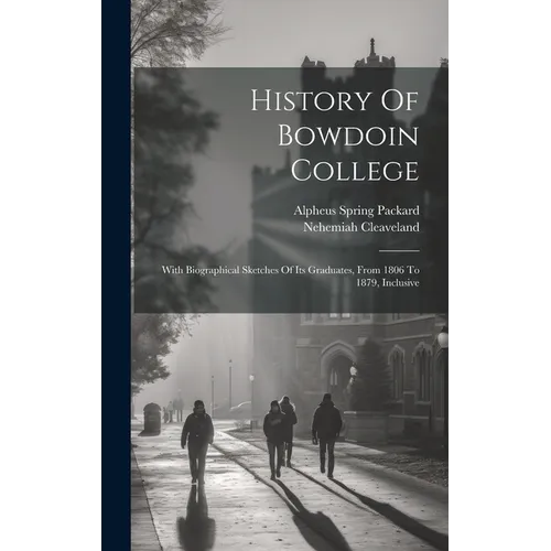 History Of Bowdoin College: With Biographical Sketches Of Its Graduates, From 1806 To 1879, Inclusive - Hardcover