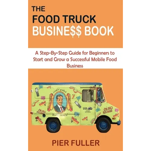 The Food Truck Business Book: A Step-By-Step Guide for Beginners to Start and Grow a Successful Mobile Food Business - Hardcover