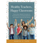 Healthy Teachers, Happy Classrooms: Twelve Brain-Based Principles to Avoid Burnout, Increase Optimism, and Support Physical Well-Being (Manage Stress - Paperback