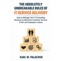 The Absolutely Unbreakable Rules of IT Service Delivery: How to Manage Your IT Consulting Business to Maximize Customer Service, Profit, and Employee - Paperback