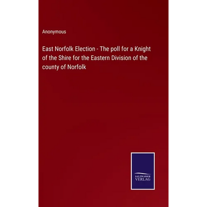 East Norfolk Election - The poll for a Knight of the Shire for the Eastern Division of the county of Norfolk - Hardcover