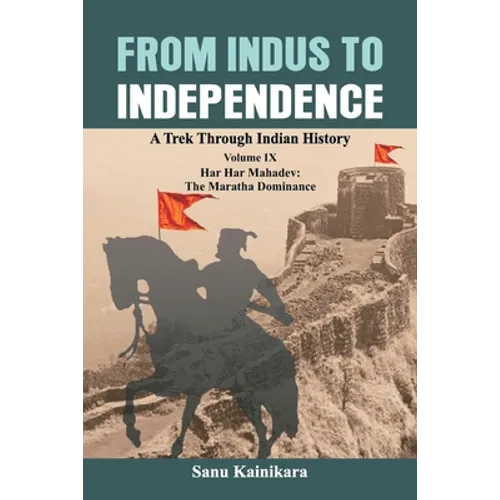 From Indus to Independence: A Trek Through Indian History Volume IX: Har Har Mahadev: The Maratha Dominance - Paperback