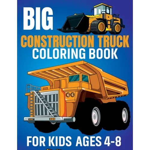 Big Construction Truck Coloring Book for Kids Ages 4-8: Awesome Coloring Book Include Excavators, Cranes, Dump Trucks, Cement Trucks, Steam Rollers Fo - Paperback