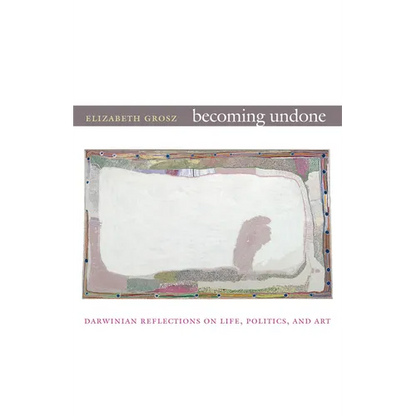 Becoming Undone: Darwinian Reflections on Life, Politics, and Art - Paperback