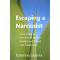 Escaping a Narcissist: How I fled an emotional abuser, healed and found real happiness - Paperback