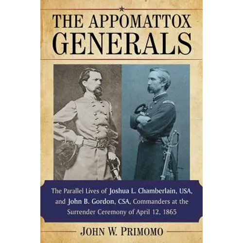The Appomattox Generals: The Parallel Lives of Joshua L. Chamberlain, Usa, and John B. Gordon, Csa, Commanders at the Surrender Ceremony of April 12, - Paperback