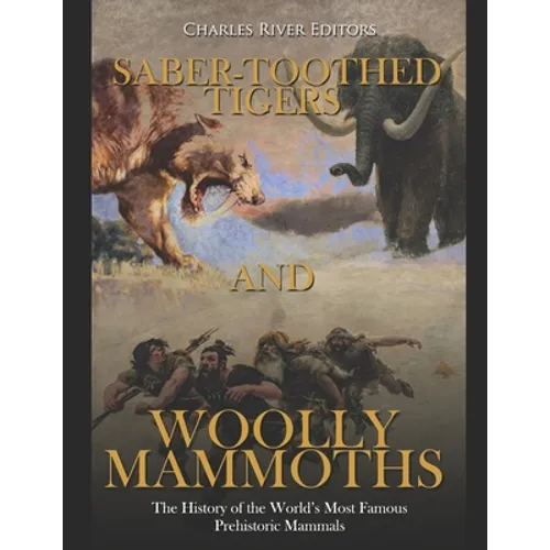 Saber-Toothed Tigers and Woolly Mammoths: The History of the World's Most Famous Prehistoric Mammals - Paperback
