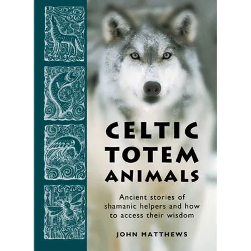Celtic Totem Animals: Ancient Stories of Shamanic Helpers and How to Access Their Wisdom - Paperback
