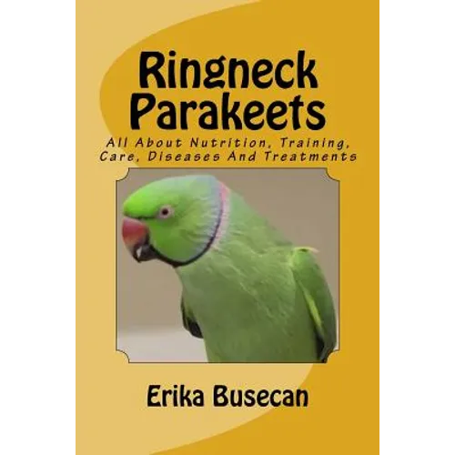 Ringneck Parakeets: All About Nutrition, Training, Care, Diseases And Treatments - Paperback