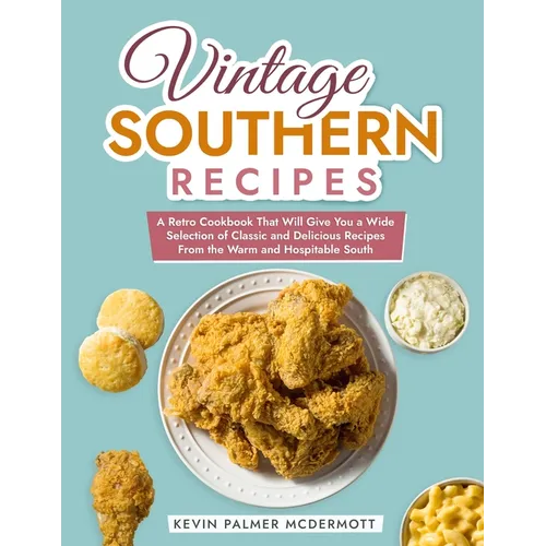 Vintage Southern Recipes: A Retro Cookbook That Will Give You a Wide Selection of Classic and Delicious Recipes From the Warm and Hospitable Sou - Paperback