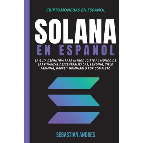 Solana en Español: La guía definitiva para introducirte al mundo de las finanzas descentralizadas, Lending, Yield Farming, Dapps y dominarlo por compl - Paperback