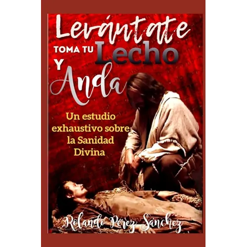 Levántate toma tu lecho y anda: Un estudio exhaustivo sobre la Sanidad Divina - Paperback