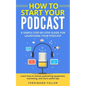 How to Start Your Podcast: A Simple step-by-step Guide for Launching your Podcast. Learn how to choose Podcasting Equipment, Marketing, and more - Paperback
