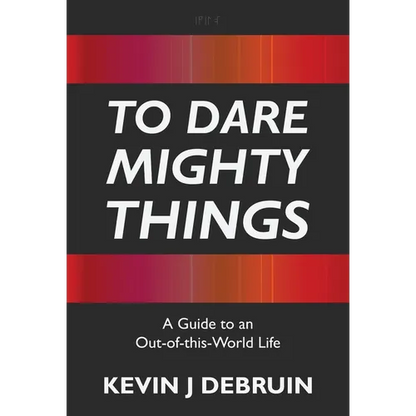 To Dare Mighty Things: A Guide to an Out-Of-this-World Life - Hardcover