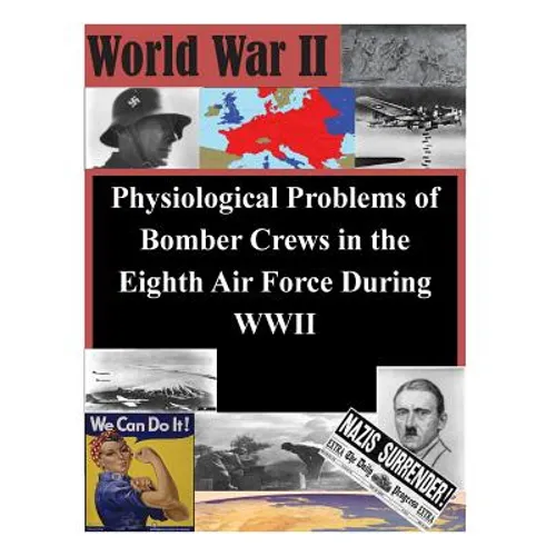 Physiological Problems of Bomber Crews in the Eighth Air Force During WWII - Paperback