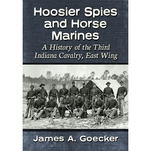 Hoosier Spies and Horse Marines: A History of the Third Indiana Cavalry, East Wing - Paperback