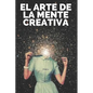 El Arte de la Mente Creativa: Claves para activar el pensamiento creativo y obtener mejores habilidades! - Paperback