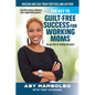 The Key to Guilt-Free Success for Working Moms: Lose the Stress, Embrace Your Supermom Powers - Paperback