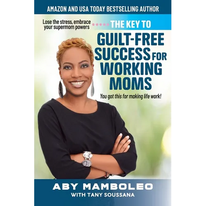 The Key to Guilt-Free Success for Working Moms: Lose the Stress, Embrace Your Supermom Powers - Paperback