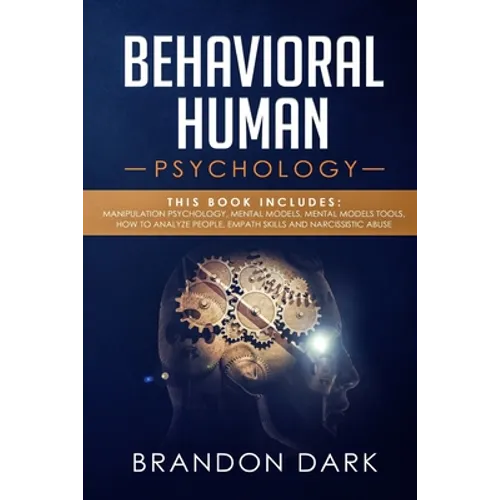 Behavioral Human Psychology: This Book Includes: Manipulation Psychology, Mental Models, Mental Models Tools, How to Analyze People, Empath Skills - Paperback