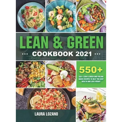 Lean and Green Cookbook 2021: 550+ Lean & Green and Fueling Hacks Recipes to Help You Keep Health and Loss Weight - Hardcover