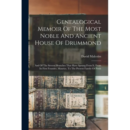 Genealogical Memoir Of The Most Noble And Ancient House Of Drummond: And Of The Several Branches That Have Sprung From It, From Its First Founder, Mau - Paperback