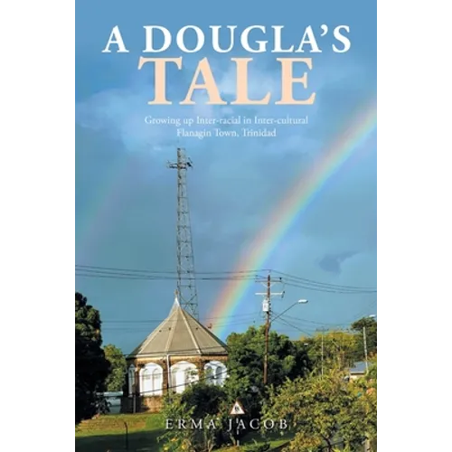 A Dougla's Tale: Growing up Inter-Racial in Inter-Cultural Flanagin Town, Trinidad - Paperback