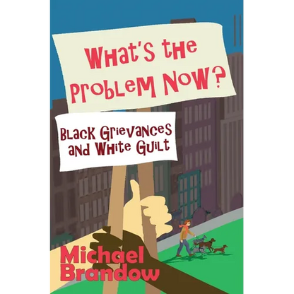 What's the Problem Now?: Black Grievances and White Guilt - Hardcover