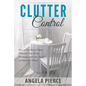 Clutter Control: How to Get Rid of Clutter, Organize Your Home, Workplace and Life, Focus on Important Things - Paperback
