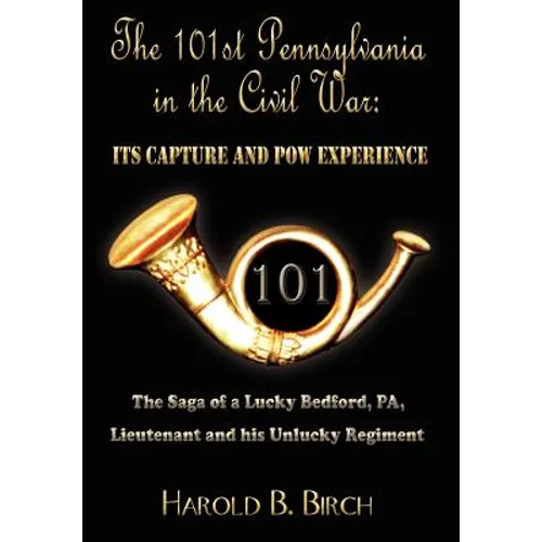 The 101st Pennsylvania in the Civil War: Its Capture and POW Experience: The Saga of a Lucky Bedford, Pa, Lieutenant and His Unlucky Regiment - Hardcover