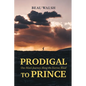 Prodigal to Prince: One Man's Journey Along the Narrow Road - Paperback