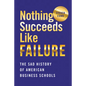 Nothing Succeeds Like Failure: The Sad History of American Business Schools - Hardcover