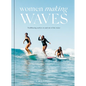Women Making Waves: Trailblazing Surfers in and Out of the Water - Hardcover