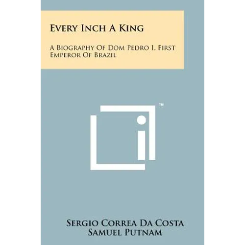 Every Inch A King: A Biography Of Dom Pedro I, First Emperor Of Brazil - Paperback