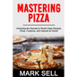 Mastering Pizza: Unlocking the Secrets to World-Class Recipes. Pizza, Focaccia and Calzone at Home! - Paperback