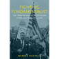 Fighting Fundamentalist: Carl McIntire and the Politicization of American Fundamentalism - Hardcover