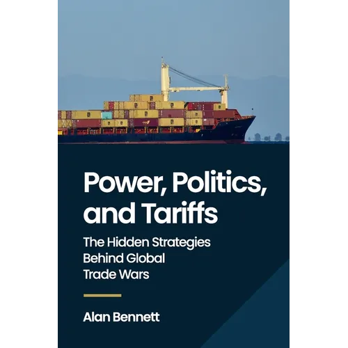 Power, Politics, and Tariffs: The Hidden Strategies Behind Global Trade Wars - Paperback