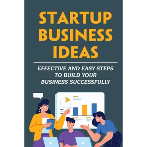 Startup Business Ideas: Effective And Easy Steps To Build Your Business Successfully - Paperback