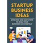 Startup Business Ideas: Effective And Easy Steps To Build Your Business Successfully - Paperback