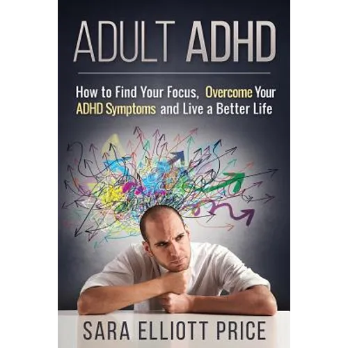 Adult ADHD: How to Find Your Focus, Overcome Your ADHD Symptoms and Live a Better Life - Paperback