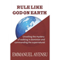 Rule Like God on Earth: Unveiling the mystery of walking in dominion and commanding the supernatural - Paperback