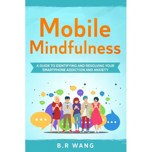 Mobile Mindfulness: A Guide to Identifying and Resolving Your Smartphone Addiction and Anxiety - Paperback