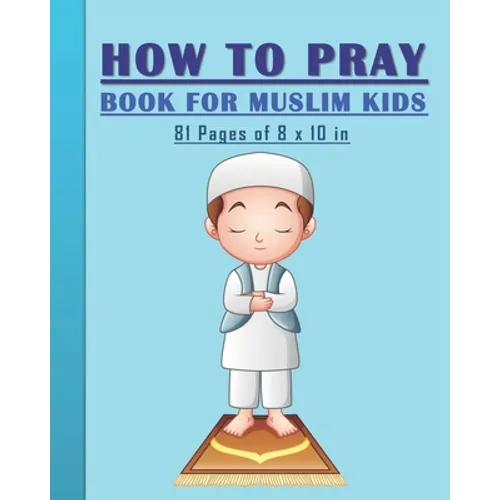 How to Pray Book for Muslim Kids: When and How to Pray in Islam - Book for Muslim Kids, Both Boys and Girls: 81 pages 8x10 in. Perfect Gift for your P - Paperback