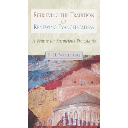 Retrieving the Tradition and Renewing Evangelicalism: A Primer for Suspicious Protestants - Paperback