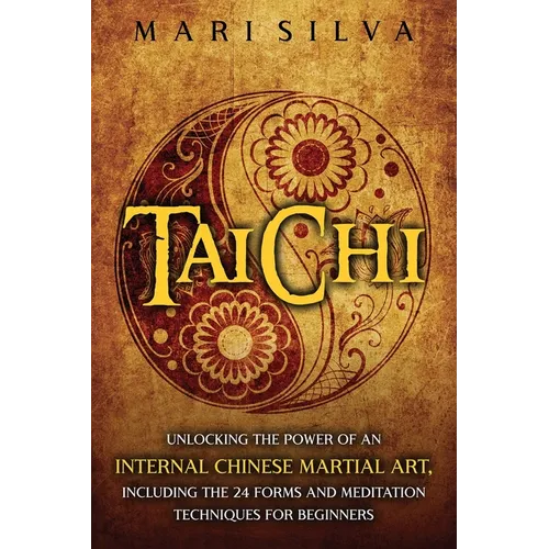 Tai Chi: Unlocking the Power of an Internal Chinese Martial Art, Including the 24 Forms and Meditation Techniques for Beginners - Paperback